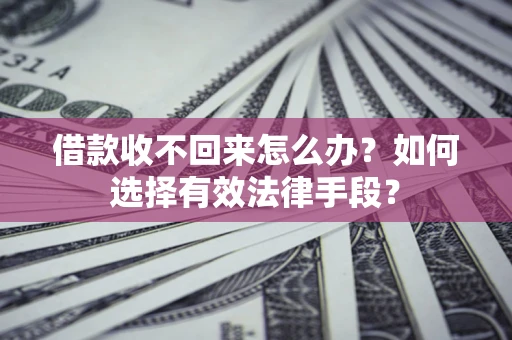 北京借款收不回来怎么办？如何选择有效法律手段？