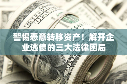 北京警惕恶意转移资产！解开企业逃债的三大法律困局