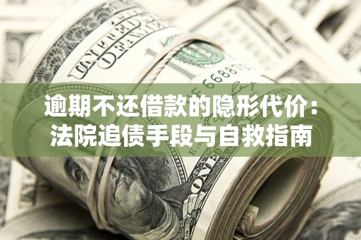 北京逾期不还借款的隐形代价：法院追债手段与自救指南
