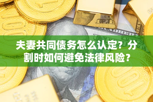 北京夫妻共同债务怎么认定？分割时如何避免法律风险？