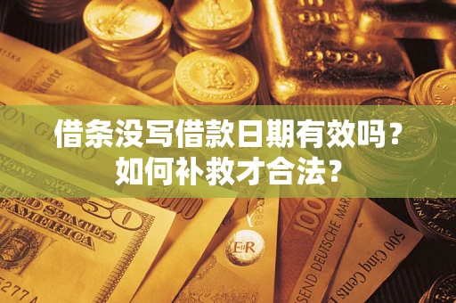北京借条没写借款日期有效吗？如何补救才合法？