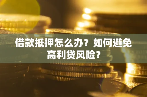 北京借款抵押怎么办？如何避免高利贷风险？