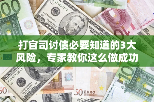 北京打官司讨债必要知道的3大风险，专家教你这么做成功率飙升