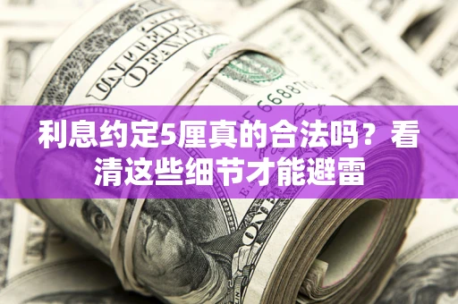 北京利息约定5厘真的合法吗？看清这些细节才能避雷