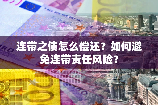 北京连带之债怎么偿还？如何避免连带责任风险？