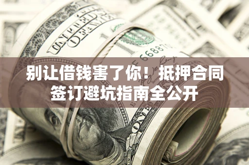 北京别让借钱害了你！抵押合同签订避坑指南全公开