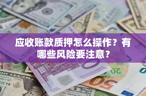 北京应收账款质押怎么操作？有哪些风险要注意？
