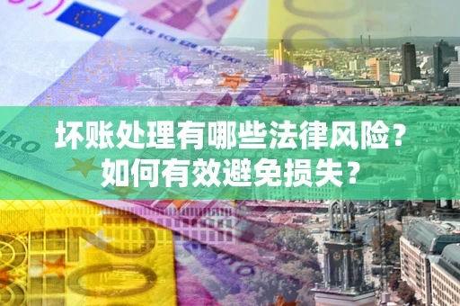 北京坏账处理有哪些法律风险？如何有效避免损失？