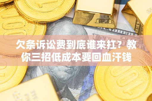 北京欠条诉讼费到底谁来扛？教你三招低成本要回血汗钱