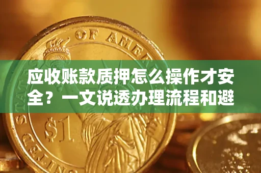 北京应收账款质押怎么操作才安全？一文说透办理流程和避险绝招