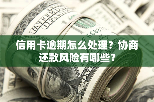 北京信用卡逾期怎么处理？协商还款风险有哪些？